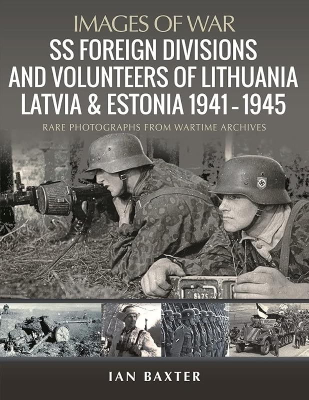 SS Foreign Divisions & Volunteers of Lithuania, Latvia and Estonia, 1941–1945: Rare Photographs from Wartime Archives (Images of War) by Ian Baxter