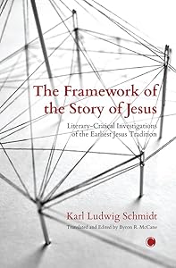 The Framework of the Story of Jesus: Literary-critical Investigations of the Earliest Jesus Tradition by Karl Ludwig Schmidt