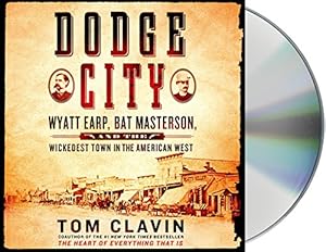 Dodge City: Wyatt Earp, Bat Masterson, and the Wickedest Town in the American West