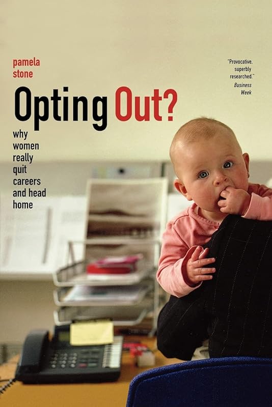 Opting Out?: Why Women Really Quit Careers and Head Home by Pamela Stone