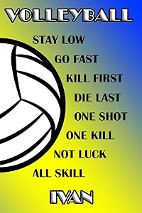 Volleyball Stay Low Go Fast Kill First Die Last One Shot One Kill Not Luck All Skill Ivan: College Ruled | Composition Book | Blue and Yellow School Colors by Shelly James