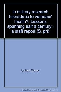 Is military research hazardous to veterans' health?: Lessons spanning half a century : a staff report (S. prt)