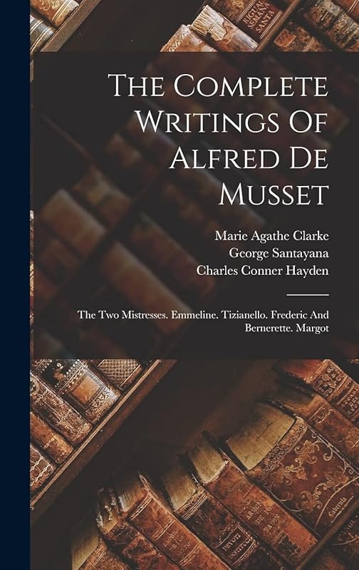 The Complete Writings Of Alfred De Musset: The Two Mistresses. Emmeline. Tizianello. Frederic And Bernerette. Margot by Alfred de Musset