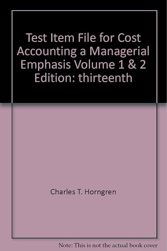Cost Accounting a Managerial Emphasis Test Item File 13th Edition by Charles T. Horngren