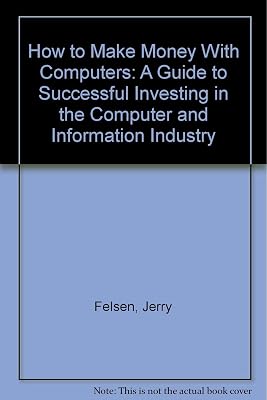 How to Make Money With Computers: A Guide to Successful Investing in the Computer and Information Industry