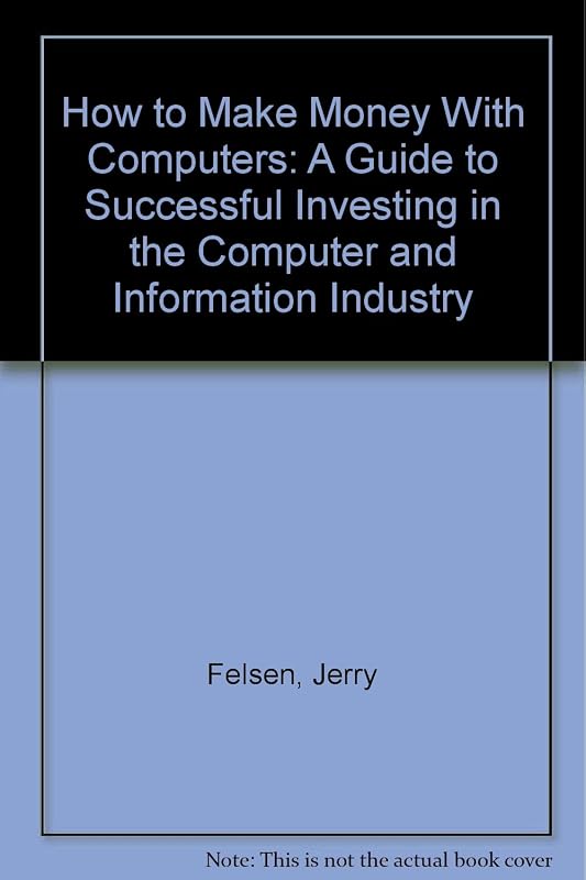 How to Make Money With Computers: A Guide to Successful Investing in the Computer and Information Industry by Jerry Felsen