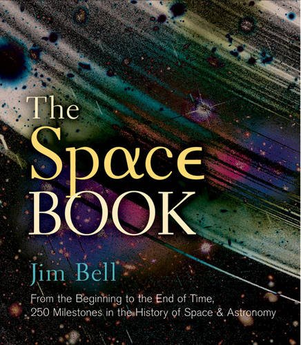The Space Book: From the Beginning to the End of Time, 250 Milestones in the History of Space &amp; Astronomy by Jim Bell