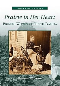 Prairie In Her Heart: Pioneer Women of North Dakota (ND) (Voices of America) by Barbara Witteman