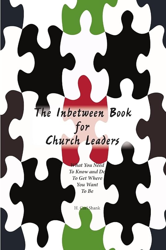 The Inbetween Book for Church Leaders: What You Need to Know and Do to Get Where You Want To Be by Carl Shank