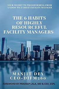 The 6 Habits of Highly Resourceful Facility Managers by Manjit Dey