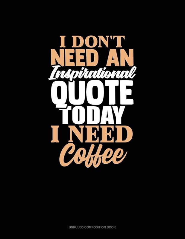 I Don't Need An Inspirational Quote Today, I Need Coffee: Unruled Composition Book by Greenyx Publishing