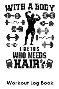 With A Body Like This Who Needs Hair?: Workout Log Book by William Gibstat