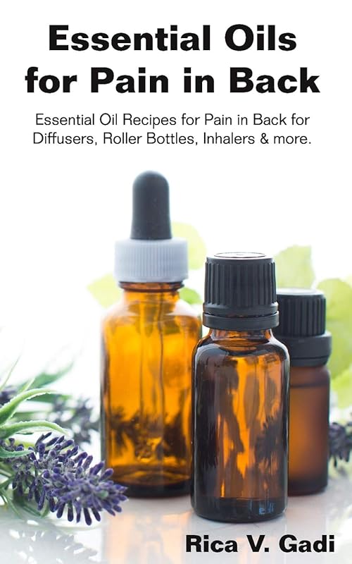 Essential Oils for Pain in Back: Essential Oil Recipes for Pain in Back for Diffusers, Roller Bottles, Inhalers & more. by Rica V. Gadi