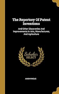 The Repertory Of Patent Inventions: And Other Discoveries And Improvements In Arts, Manufactures, And Agriculture