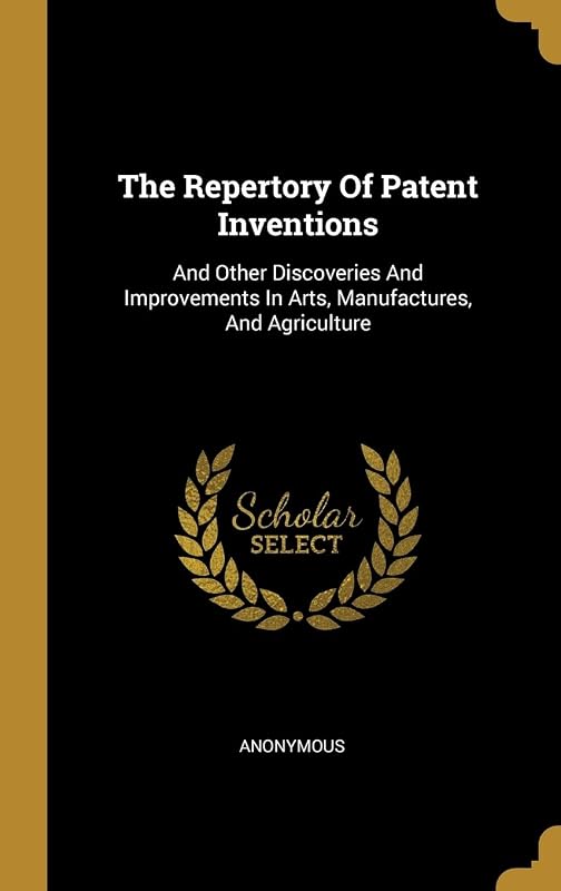 The Repertory Of Patent Inventions: And Other Discoveries And Improvements In Arts, Manufactures, And Agriculture by Anonymous
