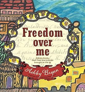 Freedom Over Me: Eleven Slaves, Their Lives and Dreams Brought to Life by Ashley Bryan
