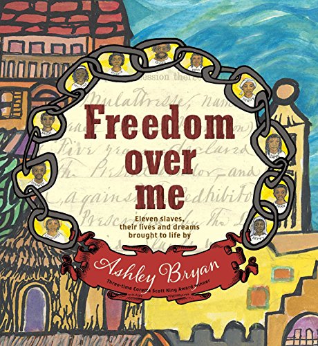 Freedom Over Me: Eleven Slaves, Their Lives and Dreams Brought to Life by Ashley Bryan by Ashley Bryan