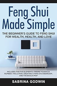 Feng Shui Made Simple - The Beginner’s Guide to Feng Shui for Wealth, Health, and Love: Includes the Five Elements, Finding Your Kua Number, the Lo Pan, Creating a Feng Shui Bedroom, and the Bagua Map by Sabrina Godwin
