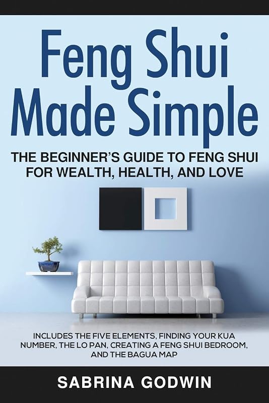 Feng Shui Made Simple - The Beginner’s Guide to Feng Shui for Wealth, Health, and Love: Includes the Five Elements, Finding Your Kua Number, the Lo Pan, Creating a Feng Shui Bedroom, and the Bagua Map by Sabrina Godwin