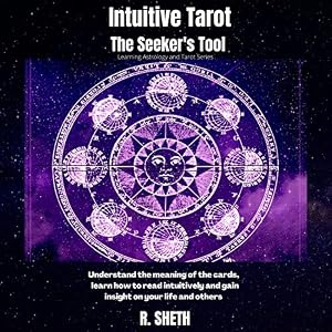 Intuitive Tarot: The Seekers Tool: Understand the Meaning of the Cards, Learn How to Read Intuitively and Gain Insight on Your Life and Others (Learning Astrology and Tarot Series) by R. Sheth