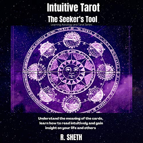 Intuitive Tarot: The Seekers Tool: Understand the Meaning of the Cards, Learn How to Read Intuitively and Gain Insight on Your Life and Others (Learning Astrology and Tarot Series) by R. Sheth