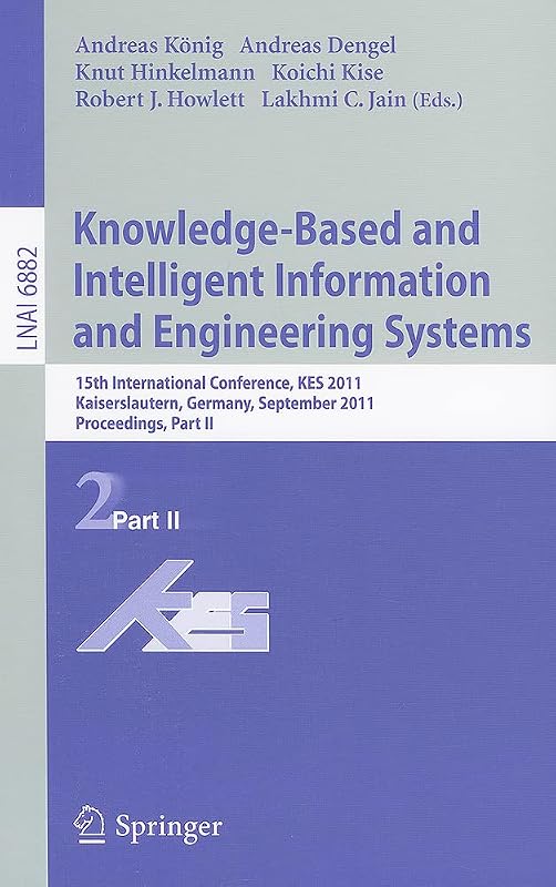 Knowledge-Based and Intelligent Information and Engineering Systems, Part II: 15th International Conference, KES 2011, Kaiserslautern, Germany, ... II (Lecture Notes in Computer Science, 6882) by Andreas Koenig