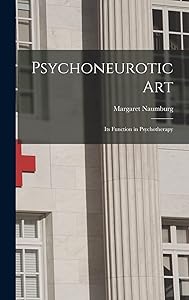 Psychoneurotic Art; Its Function in Psychotherapy by Margaret 1890- Naumburg