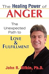 The Healing Power Of Anger: The Unexpected Path To Love And Fulfillment by Ph.D. Rifkin, John R.