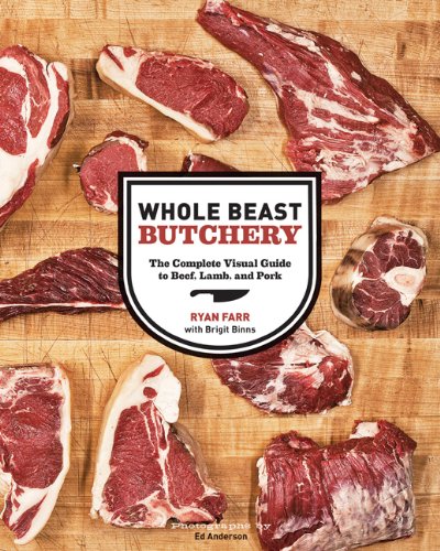 Whole Beast Butchery: The Complete Visual Guide to Beef, Lamb, and Pork by Ryan Farr