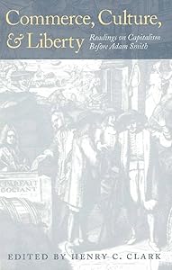 Commerce, Culture, and Liberty: Readings on Capitalism Before Adam Smith by Henry C. Clark