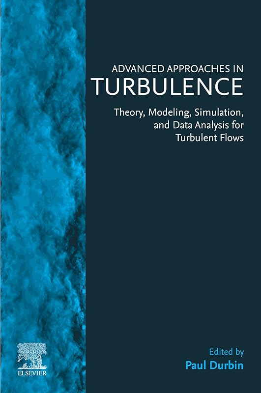 Advanced Approaches in Turbulence: Theory, Modeling, Simulation, and Data Analysis for Turbulent Flows by Paul Durbin