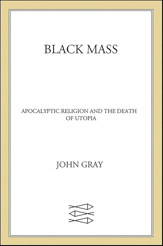 Black Mass: Apocalyptic Religion and the Death of Utopia by John Gray