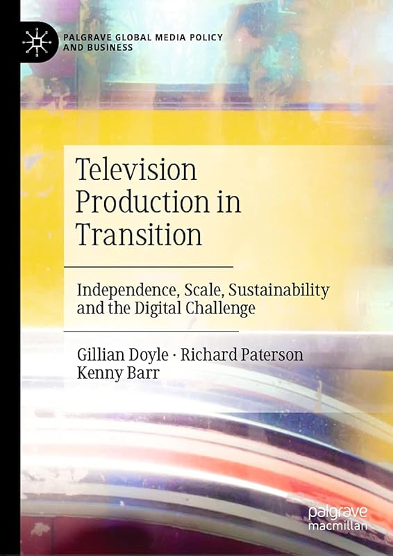 Television Production in Transition: Independence, Scale, Sustainability and the Digital Challenge (Palgrave Global Media Policy and Business) by Gillian Doyle