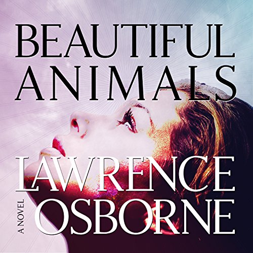 Beautiful Animals: A Novel by Lawrence Osborne