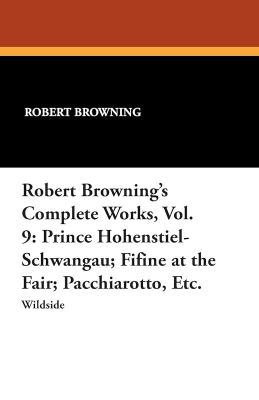 Robert Browning's Complete Works, Vol. 9: Prince Hohenstiel-Schwangau; Fifine at the Fair; Pacchiarotto, Etc. by Robert Browning