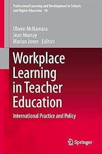 Workplace Learning in Teacher Education: International Practice and Policy (Professional Learning and Development in Schools and Higher Education, 10) by Olwen McNamara