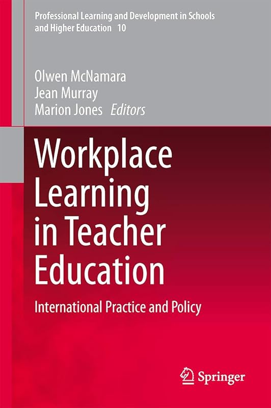 Workplace Learning in Teacher Education: International Practice and Policy (Professional Learning and Development in Schools and Higher Education, 10) by Olwen McNamara