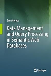 Data Management and Query Processing in Semantic Web Databases by Sven Groppe