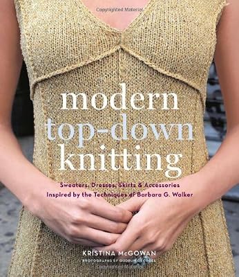 Modern Top-Down Knitting: Sweaters, Dresses, Skirts &amp; Accessories Inspired by the Techniques of Barbara G. Walker