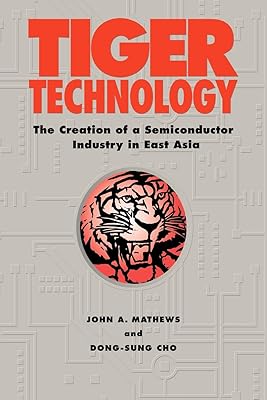 Tiger Technology: The Creation of a Semiconductor Industry in East Asia (Cambridge Asia-Pacific Studies)
