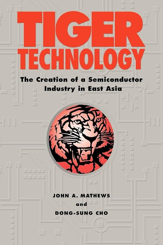 Tiger Technology: The Creation of a Semiconductor Industry in East Asia (Cambridge Asia-Pacific Studies) by John A. Mathews
