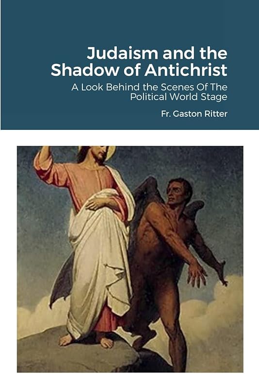 Judaism and the Shadow of Antichrist: A LOOK BEHIND THE SCENES OF THE POLITICAL WORLD STAGE by Fr. Gaston Ritter