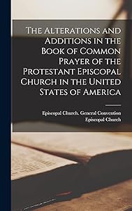 The Alterations and Additions in the Book of Common Prayer of the Protestant Episcopal Church in the United States of America by Episcopal Church