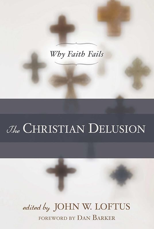 The Christian Delusion: Why Faith Fails by John W. Loftus