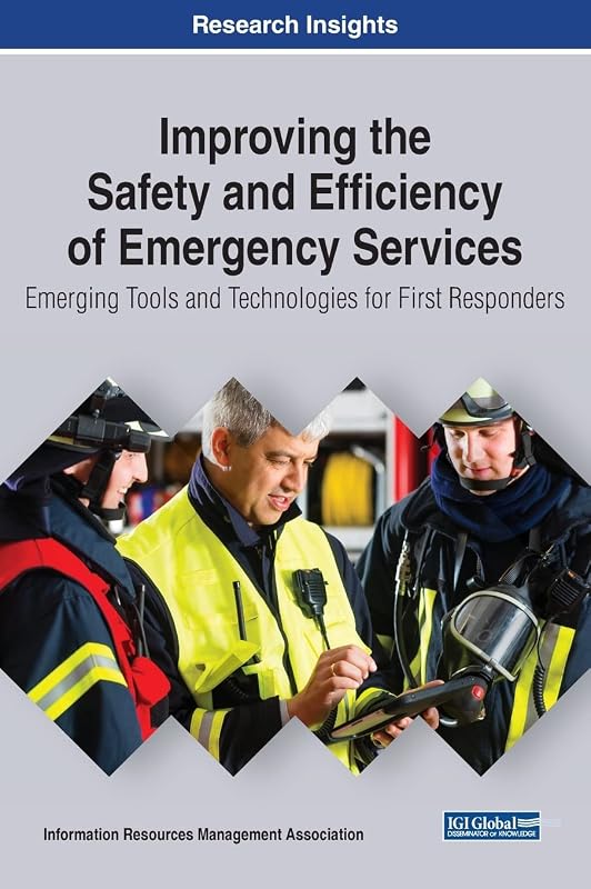 Improving the Safety and Efficiency of Emergency Services: Emerging Tools and Technologies for First Responders (Trending Topics Book) by Information Reso Management Association