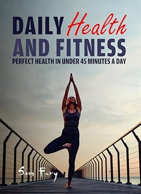 Daily Health and Fitness: Perfect Health in Under 45 Minutes a Day (Survival Fitness)