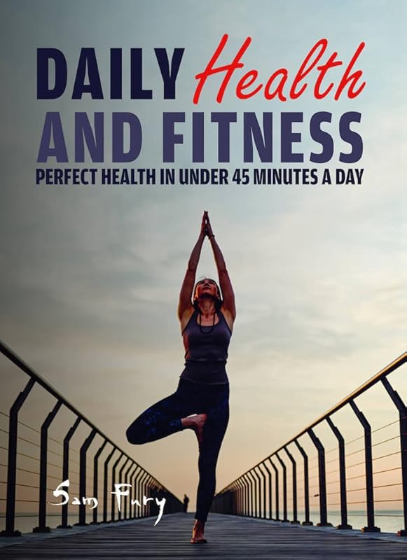 Daily Health and Fitness: Perfect Health in Under 45 Minutes a Day (Survival Fitness) by Sam Fury
