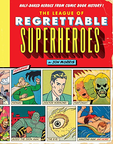 The League of Regrettable Superheroes: Half-Baked Heroes from Comic Book History by Jon Morris