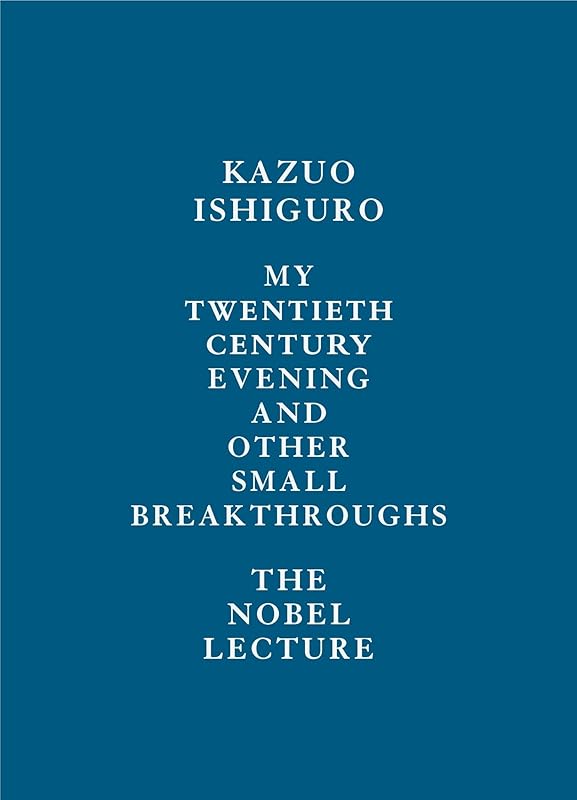 My Twentieth Century Evening and Other Small Breakthroughs: The Nobel Lecture by Kazuo Ishiguro