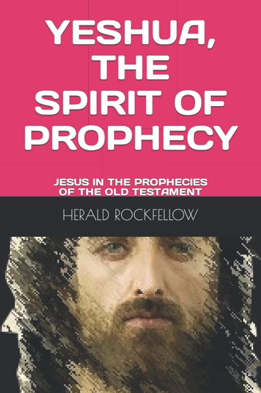 YESHUA, THE SPIRIT OF PROPHECY: JESUS IN THE PROPHECIES OF THE OLD TESTAMENT by HERALD ROCKFELLOW